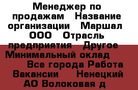 Менеджер по продажам › Название организации ­ Маршал, ООО › Отрасль предприятия ­ Другое › Минимальный оклад ­ 50 000 - Все города Работа » Вакансии   . Ненецкий АО,Волоковая д.